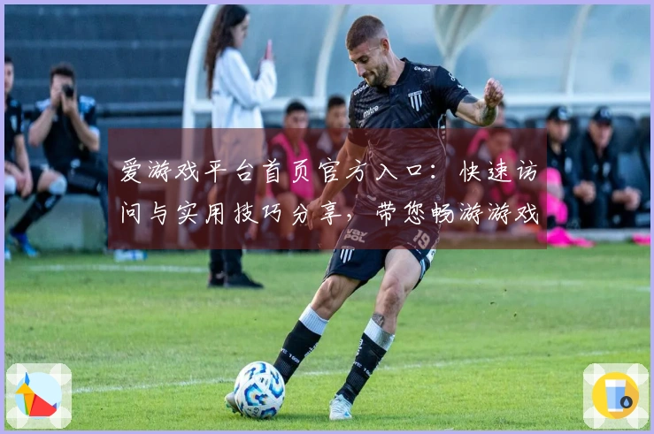爱游戏平台首页官方入口：快速访问与实用技巧分享，带您畅游游戏世界的精彩体验