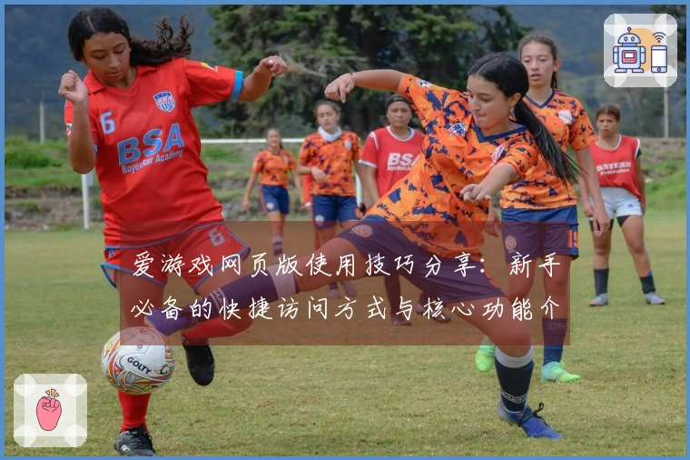 爱游戏网页版使用技巧分享：新手必备的快捷访问方式与核心功能介绍