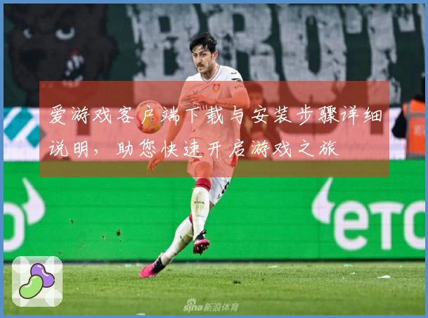爱游戏客户端下载与安装步骤详细说明，助您快速开启游戏之旅
