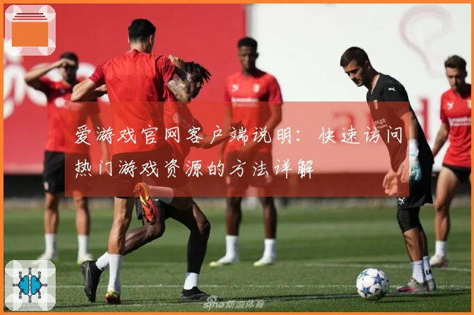 爱游戏官网客户端说明：快速访问热门游戏资源的方法详解